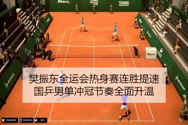 樊振东全运会热身赛连胜提速 国乒男单冲冠节奏全面升温 | leyu