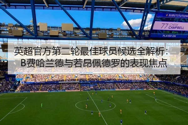 英超官方第二轮最佳球员候选全解析:B费哈兰德与若昂佩德罗的表现焦点